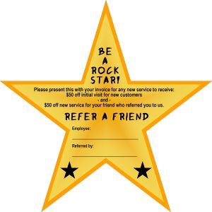 Be a Rock Star! Please present this with your invoice for any new service to receive: $50 off initial visit for new customers and $50 off new service for your firend who referred you to us.